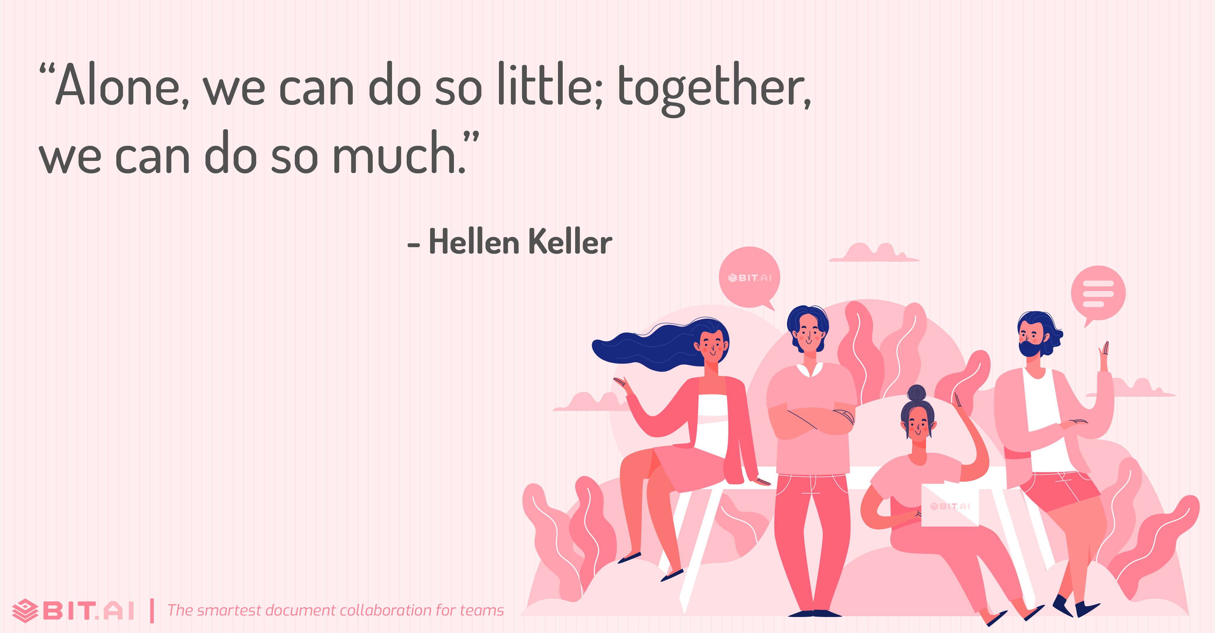 "Alone, we can do so little; together, we can do so much.” - Helen Keller