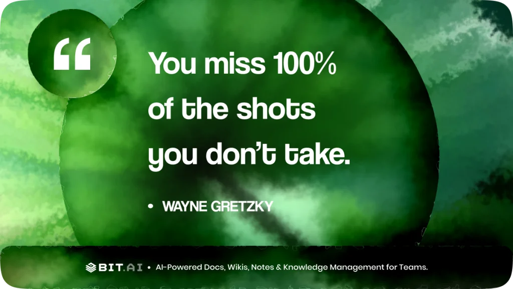 “You miss 100% of the shots you don’t take.” – Wayne Gretzky