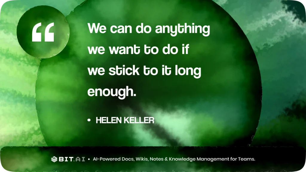 “We can do anything we want to do if we stick to it long enough.” – Helen Keller
