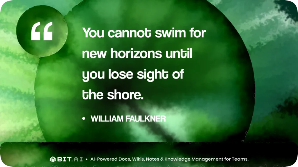 “You cannot swim for new horizons until you lose sight of the shore.” – William Faulkner