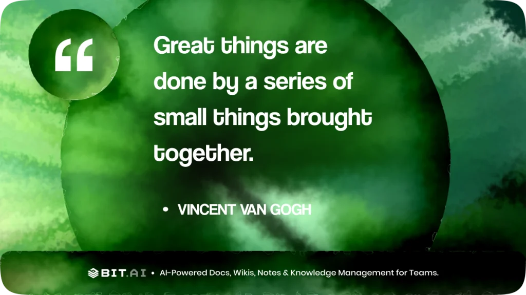 “Great things are done by a series of small things brought together.” – Vincent van Gogh
