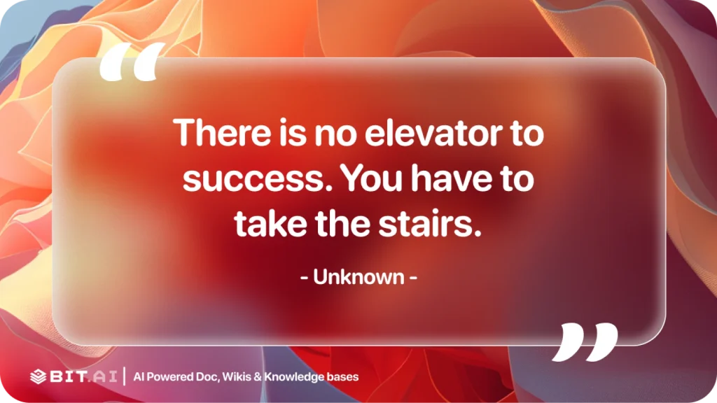 there is no elevator to success. You have to take the stairs