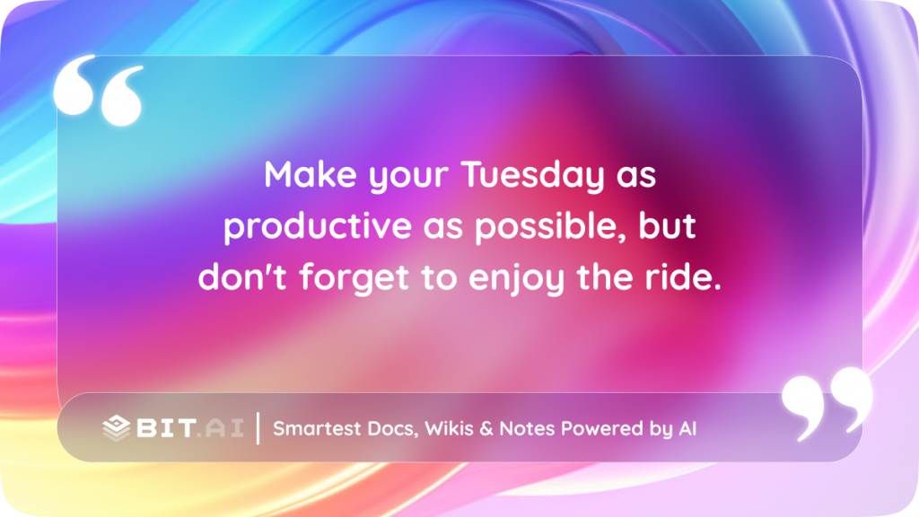Make your Tuesday as productive as possible, but don't forget to enjoy the ride
