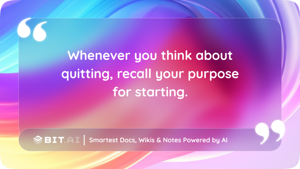 Whenever you think about quitting, recall your purpose for starting