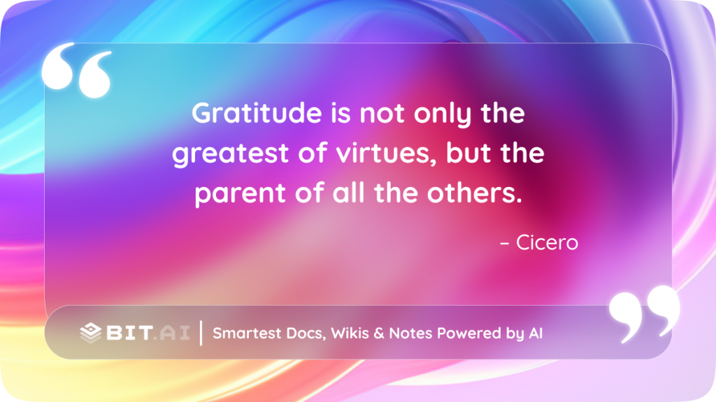 Gratitude is not only the greatest of virtues, but the parent of all the others." – Cicero