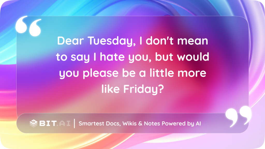 Dear Tuesday, I don't mean to say I hate you, but would you please be a little more like Friday?