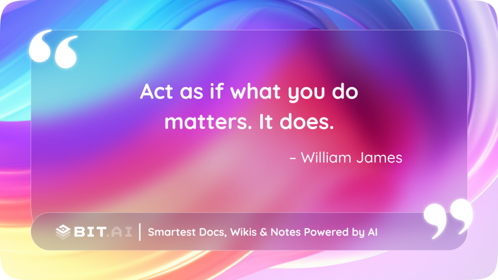 Act as if what you do matters. It does." - William James