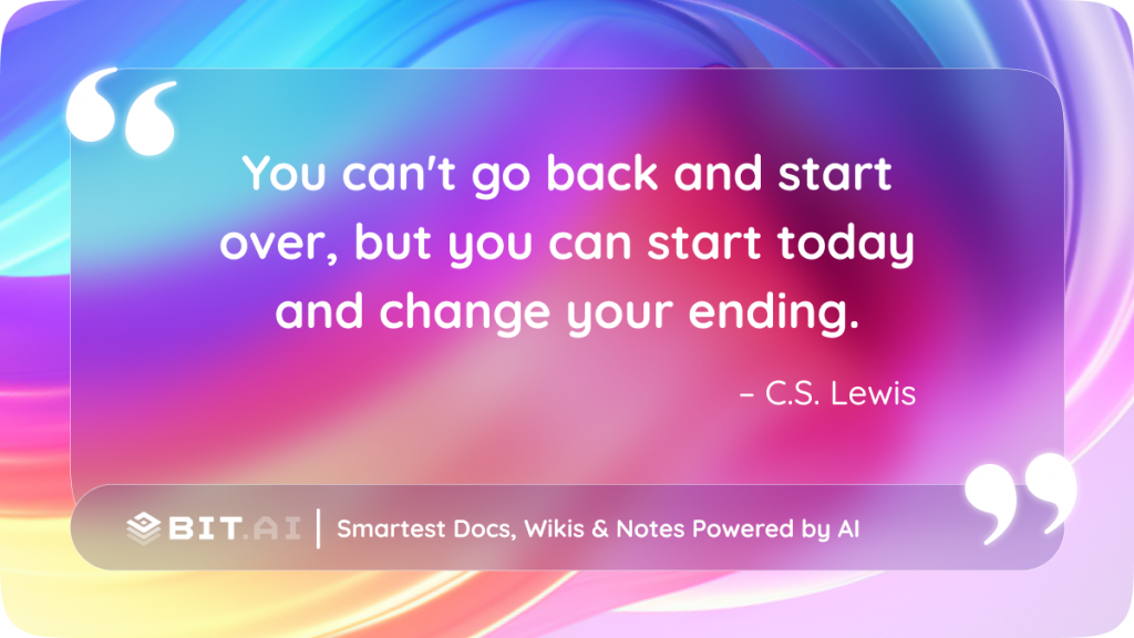 You can't go back and start over, but you can start today and change your ending." - C.S. Lewis