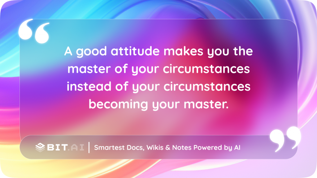 A good attitude makes you the master of your circumstances instead of your circumstances becoming your master