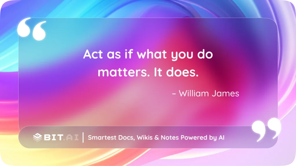 Act as if what you do matters. It does.” – William James