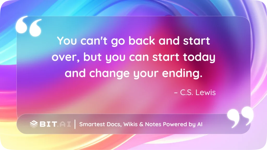 “You can’t go back and start over, but you can start today and change your ending.” – C.S. Lewis