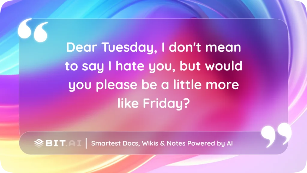 “Dear Tuesday, I don’t mean to say I hate you, but would you please be a little more like Friday?”