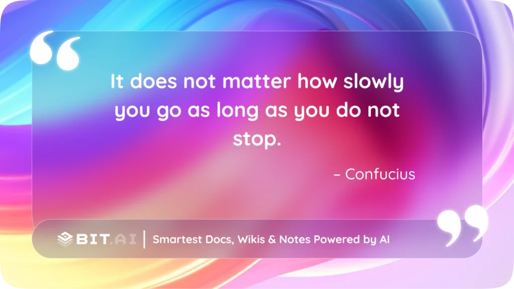 “It does not matter how slowly you go as long as you do not stop.” – Confucius
