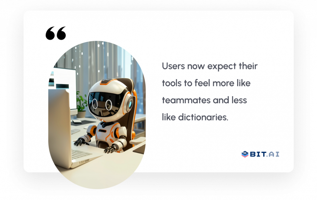 Users now expect their tools to feel more like teammates and less like dictionaries