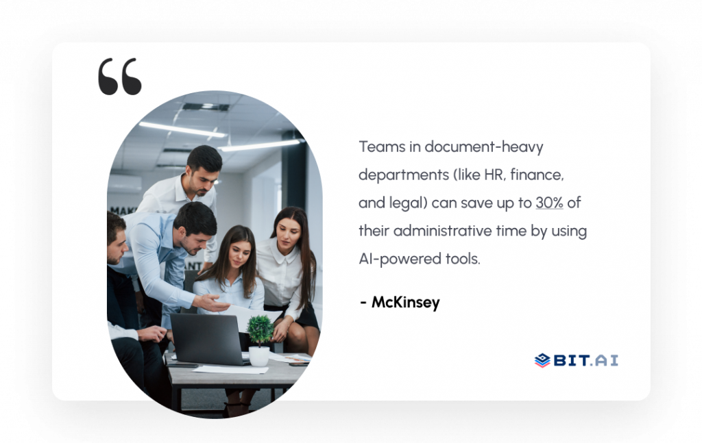 teams in document-heavy departments (like HR, finance, and legal) can save up to 30% of their administrative time by using AI-powered tools