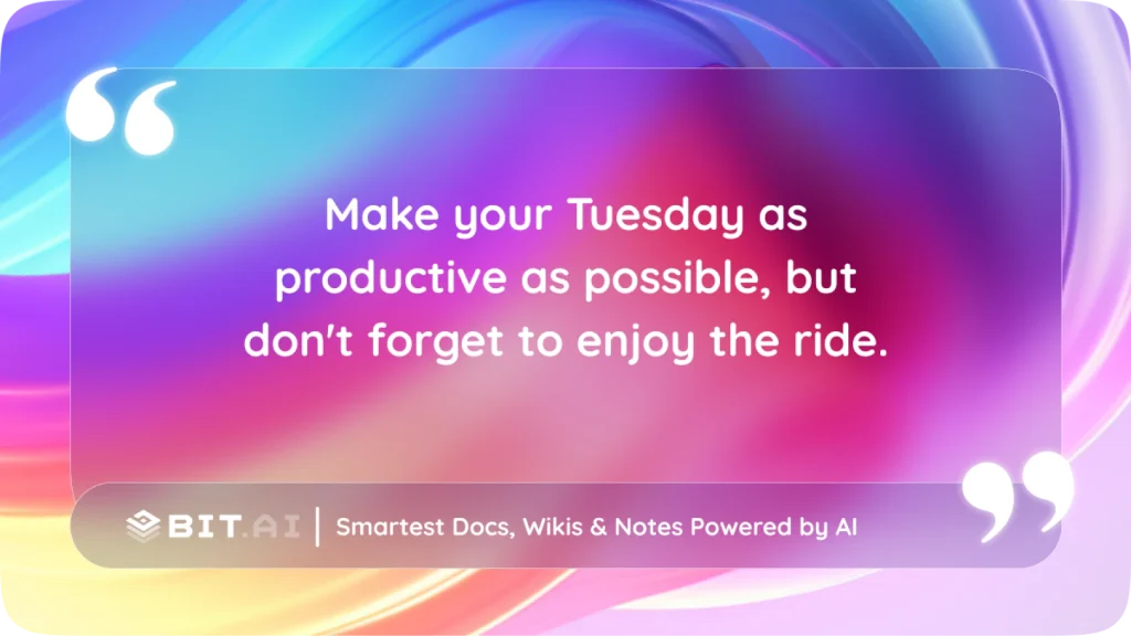 Make your Tuesday as productive as possible, but don’t forget to enjoy the ride.