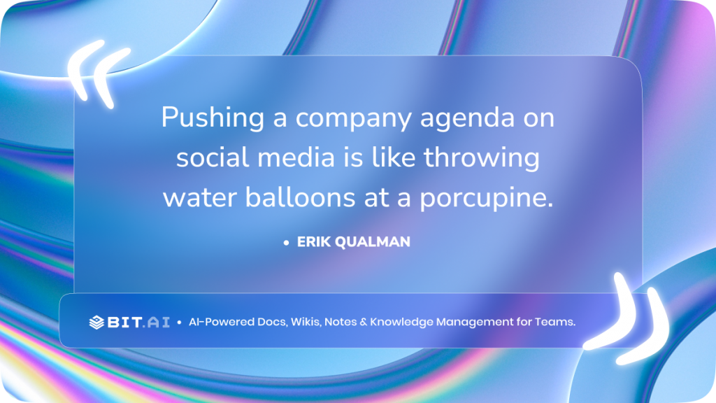 “Pushing a company agenda on social media is like throwing water balloons at a porcupine.” – Erik Qualman