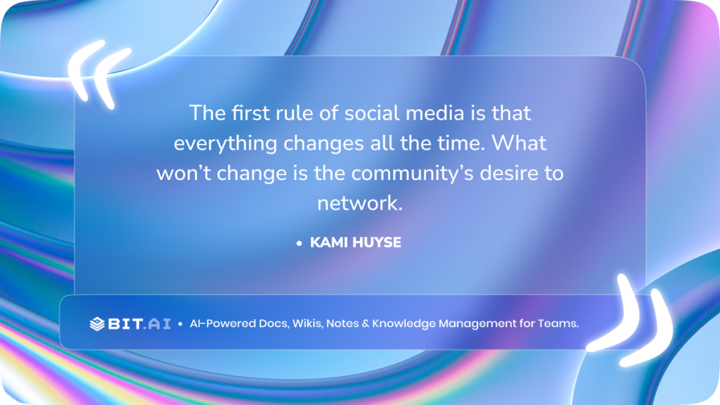 “The first rule of social media is that everything changes all the time. What won’t change is the community’s desire to network.” – Kami Huyse
