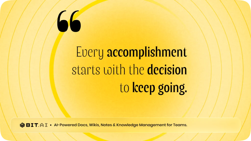 “Every accomplishment starts with the decision to keep going.”