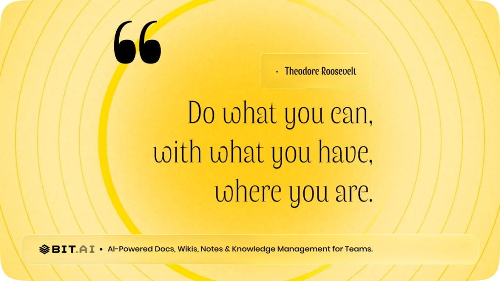 “Do what you can, with what you have, where you are.” — Theodore Roosevelt