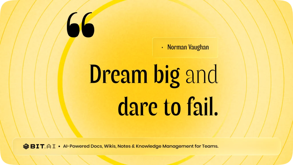 “Dream big and dare to fail.” — Norman Vaughan