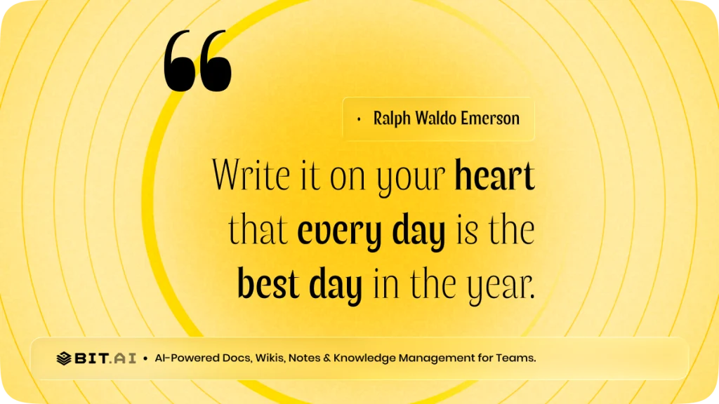 “Write it on your heart that every day is the best day in the year.” — Ralph Waldo Emerson