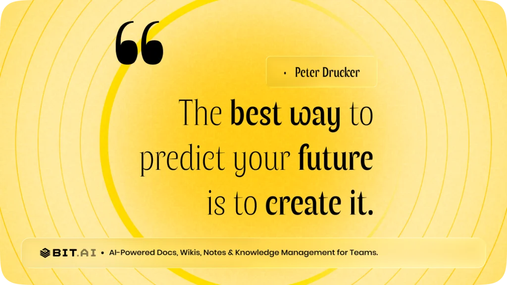 “The best way to predict your future is to create it.” — Peter Drucker