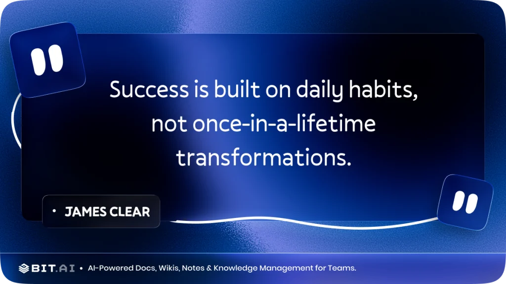"Success is built on daily habits, not once-in-a-lifetime transformations." – James Clear