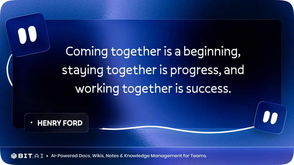 "Coming together is a beginning, staying together is progress, and working together is success." – Henry Ford
